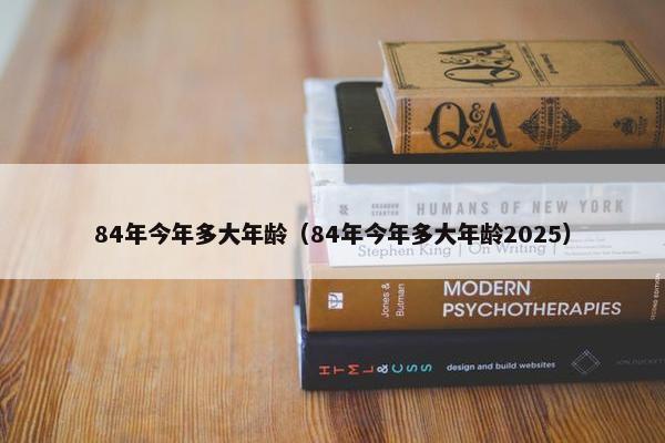 84年今年多大年龄（84年今年多大年龄2025）