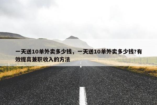 一天送10单外卖多少钱，一天送10单外卖多少钱?有效提高兼职收入的方法