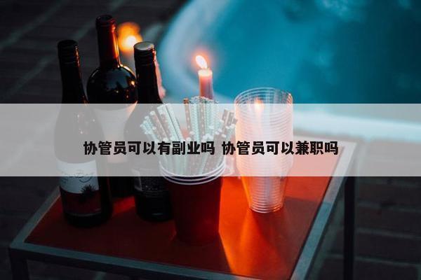 协管员可以有副业吗 协管员可以兼职吗