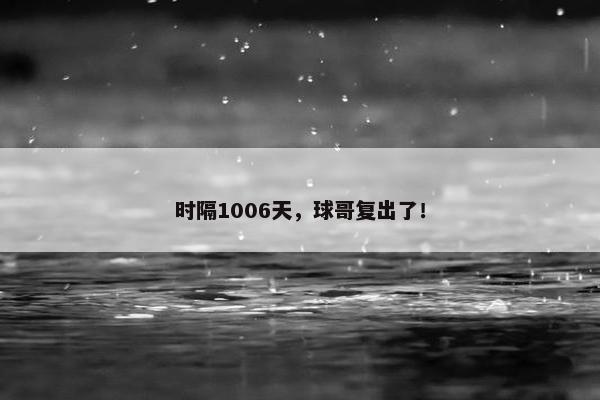 时隔1006天，球哥复出了！