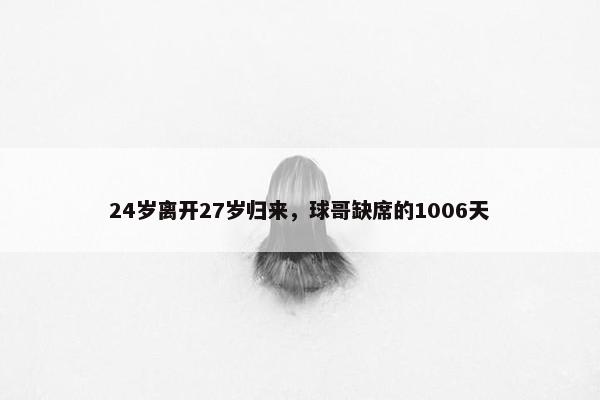 24岁离开27岁归来，球哥缺席的1006天