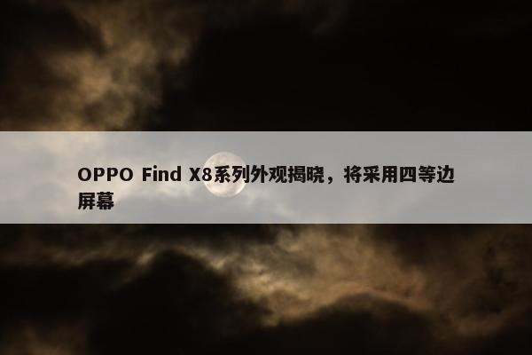 OPPO Find X8系列外观揭晓，将采用四等边屏幕