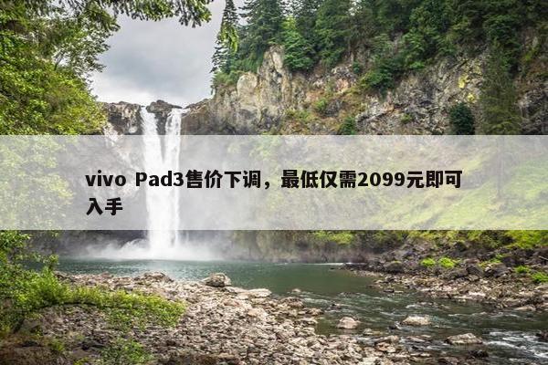 vivo Pad3售价下调，最低仅需2099元即可入手