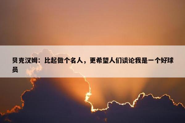 贝克汉姆：比起做个名人，更希望人们谈论我是一个好球员