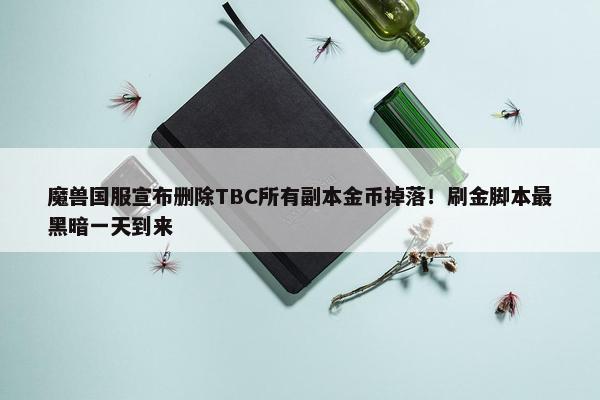 魔兽国服宣布删除TBC所有副本金币掉落！刷金脚本最黑暗一天到来