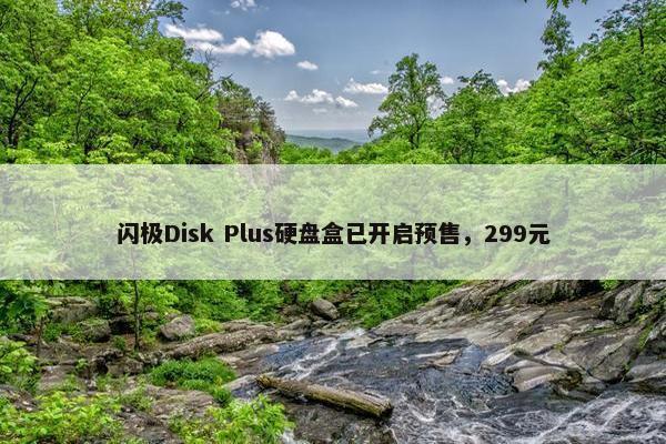 闪极Disk Plus硬盘盒已开启预售，299元