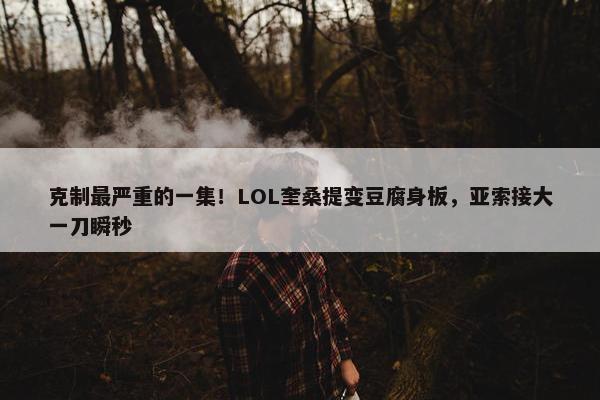 克制最严重的一集！LOL奎桑提变豆腐身板，亚索接大一刀瞬秒