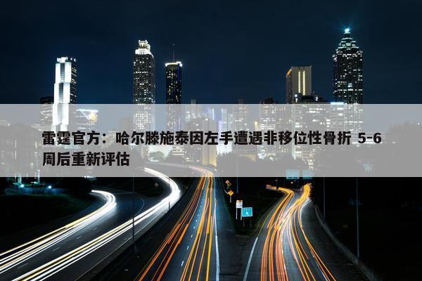 雷霆官方：哈尔滕施泰因左手遭遇非移位性骨折 5-6周后重新评估