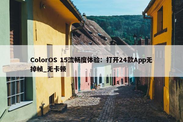 ColorOS 15流畅度体验：打开24款App无掉帧_无卡顿