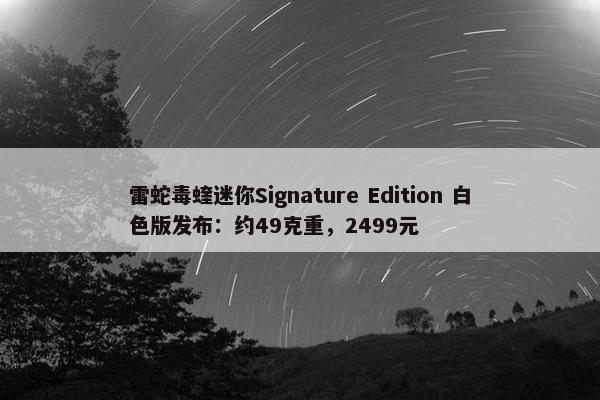 雷蛇毒蝰迷你Signature Edition 白色版发布：约49克重，2499元