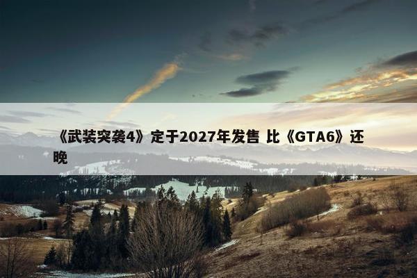 《武装突袭4》定于2027年发售 比《GTA6》还晚