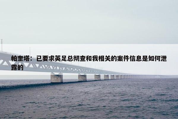 帕奎塔：已要求英足总彻查和我相关的案件信息是如何泄露的