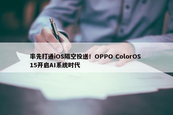 率先打通iOS隔空投送！OPPO ColorOS 15开启AI系统时代