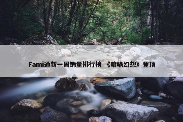 Fami通新一周销量排行榜 《暗喻幻想》登顶