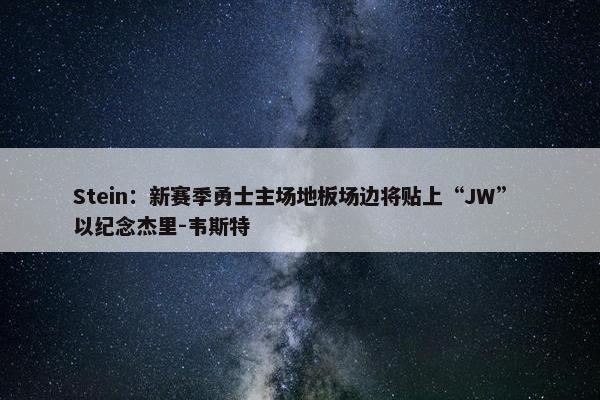 Stein：新赛季勇士主场地板场边将贴上“JW” 以纪念杰里-韦斯特