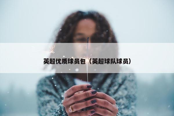 英超优质球员包（英超球队球员）