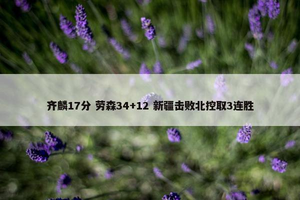 齐麟17分 劳森34+12 新疆击败北控取3连胜