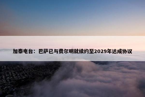 加泰电台：巴萨已与费尔明就续约至2029年达成协议