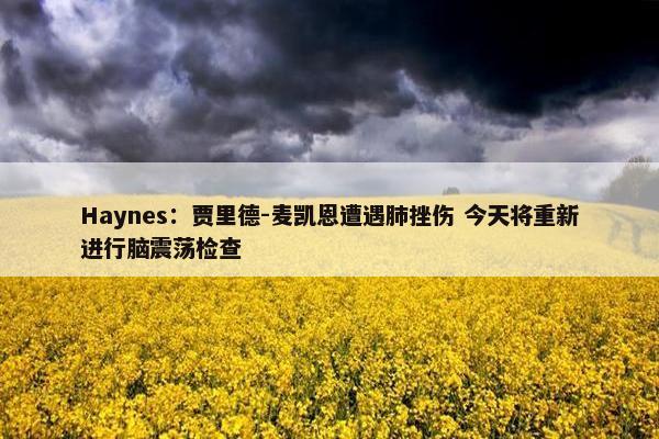 Haynes：贾里德-麦凯恩遭遇肺挫伤 今天将重新进行脑震荡检查