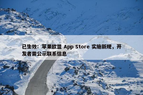 已生效：苹果欧盟 App Store 实施新规，开发者需公示联系信息