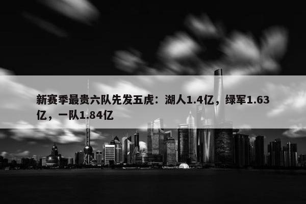 新赛季最贵六队先发五虎：湖人1.4亿，绿军1.63亿，一队1.84亿