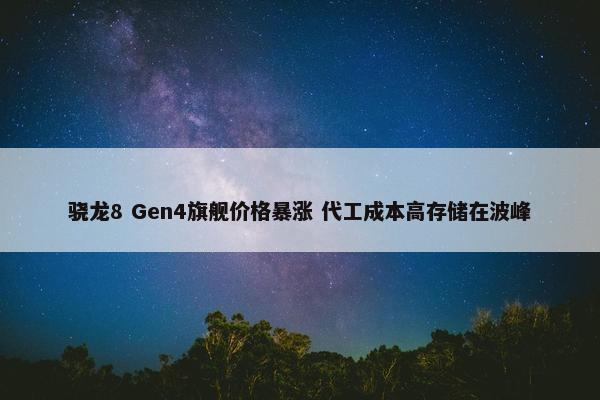 骁龙8 Gen4旗舰价格暴涨 代工成本高存储在波峰