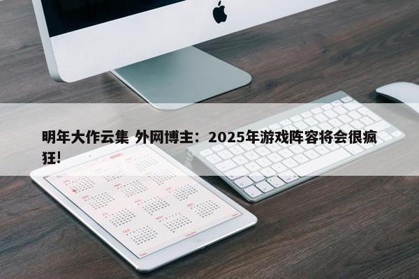 明年大作云集 外网博主：2025年游戏阵容将会很疯狂!