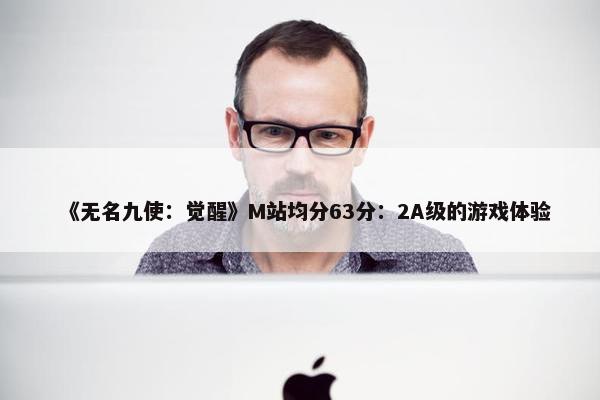 《无名九使：觉醒》M站均分63分：2A级的游戏体验