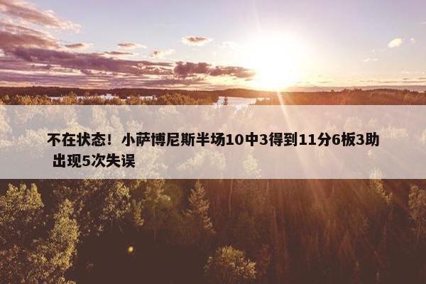 不在状态！小萨博尼斯半场10中3得到11分6板3助 出现5次失误