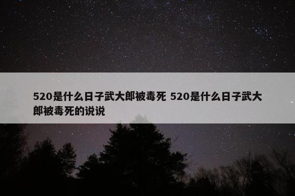 520是什么日子武大郎被毒死 520是什么日子武大郎被毒死的说说