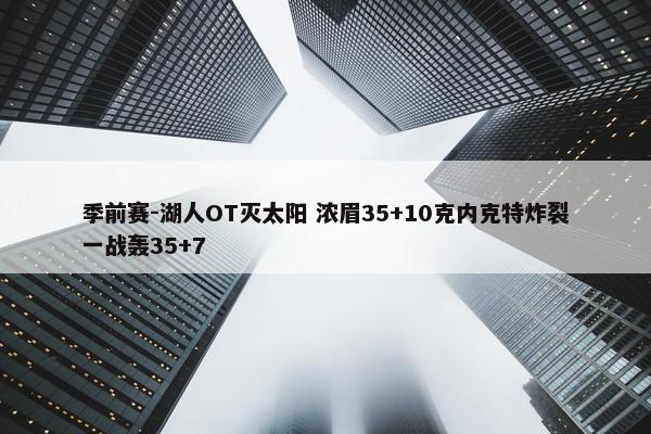 季前赛-湖人OT灭太阳 浓眉35+10克内克特炸裂一战轰35+7