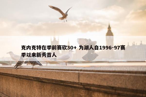 克内克特在季前赛砍30+ 为湖人自1996-97赛季以来新秀首人