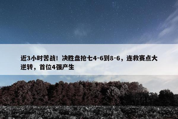 近3小时苦战！决胜盘抢七4-6到8-6，连救赛点大逆转，首位4强产生