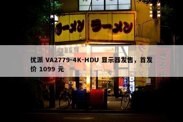 优派 VA2779-4K-HDU 显示器发售，首发价 1099 元