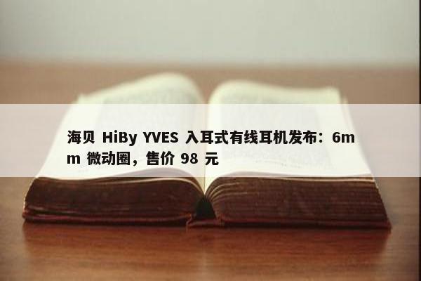 海贝 HiBy YVES 入耳式有线耳机发布：6mm 微动圈，售价 98 元