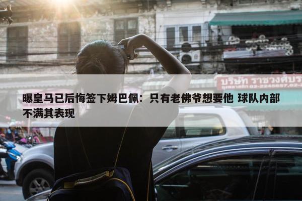 曝皇马已后悔签下姆巴佩：只有老佛爷想要他 球队内部不满其表现