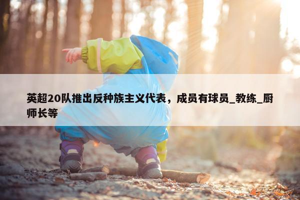 英超20队推出反种族主义代表，成员有球员_教练_厨师长等