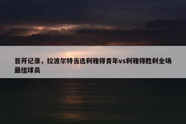 首开记录，拉波尔特当选利雅得青年vs利雅得胜利全场最佳球员