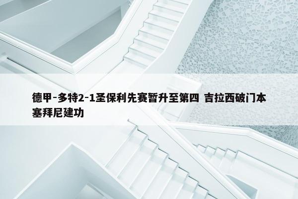 德甲-多特2-1圣保利先赛暂升至第四 吉拉西破门本塞拜尼建功