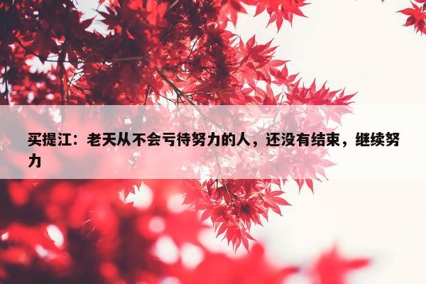 买提江：老天从不会亏待努力的人，还没有结束，继续努力