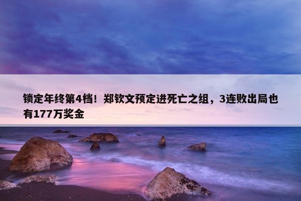 锁定年终第4档！郑钦文预定进死亡之组，3连败出局也有177万奖金