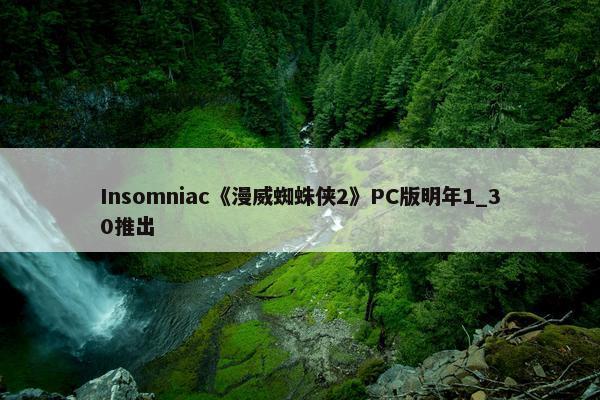 Insomniac《漫威蜘蛛侠2》PC版明年1_30推出