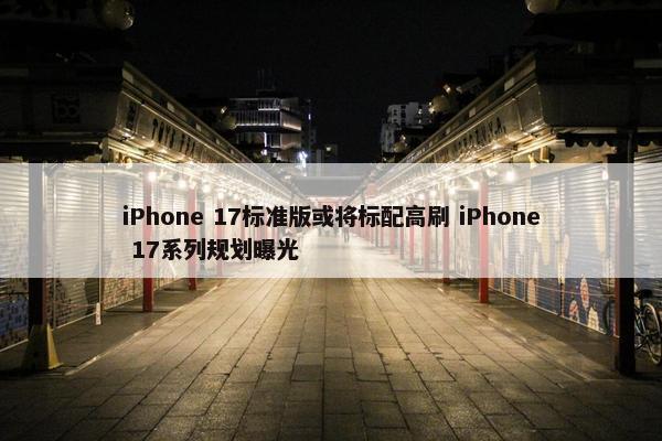 iPhone 17标准版或将标配高刷 iPhone 17系列规划曝光