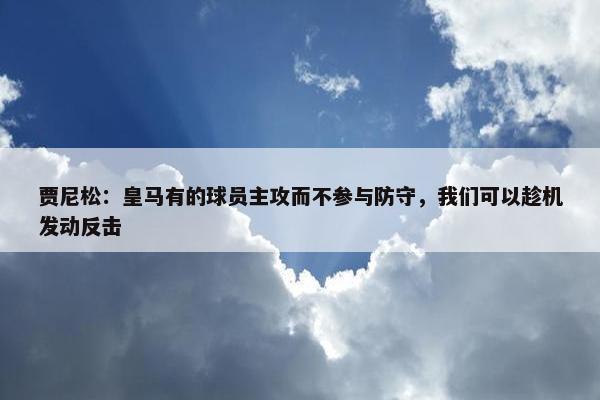 贾尼松：皇马有的球员主攻而不参与防守，我们可以趁机发动反击