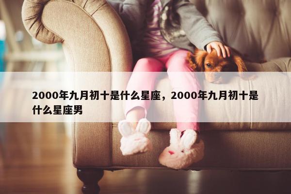 2000年九月初十是什么星座，2000年九月初十是什么星座男