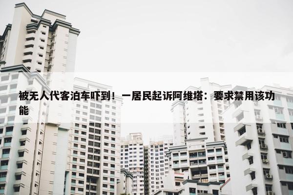 被无人代客泊车吓到！一居民起诉阿维塔：要求禁用该功能