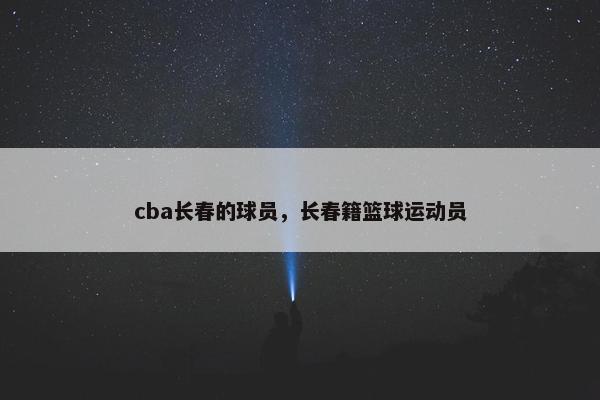 cba长春的球员，长春籍篮球运动员