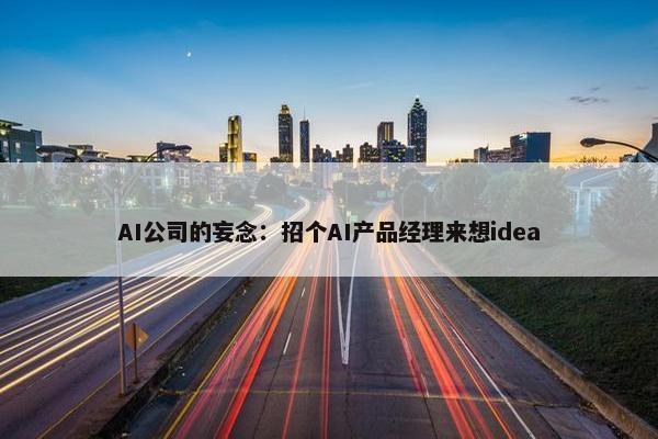 AI公司的妄念：招个AI产品经理来想idea