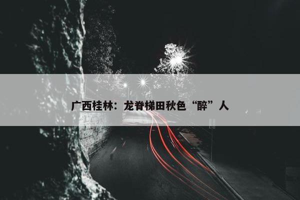 广西桂林：龙脊梯田秋色“醉”人