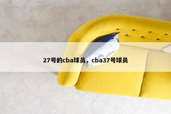 27号的cba球员，cba37号球员